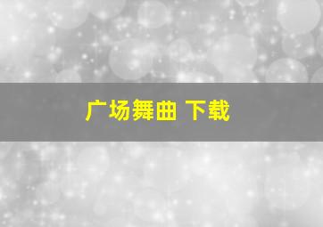 广场舞曲 下载